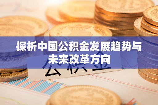 辽源探析中国公积金发展趋势与未来改革方向