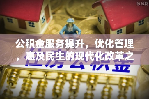 辽源公积金服务提升，优化管理，惠及民生的现代化改革之路