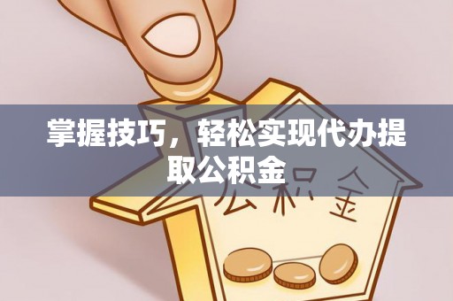 辽源掌握技巧，轻松实现代办提取公积金