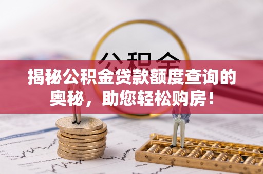 辽源揭秘公积金贷款额度查询的奥秘，助您轻松购房！