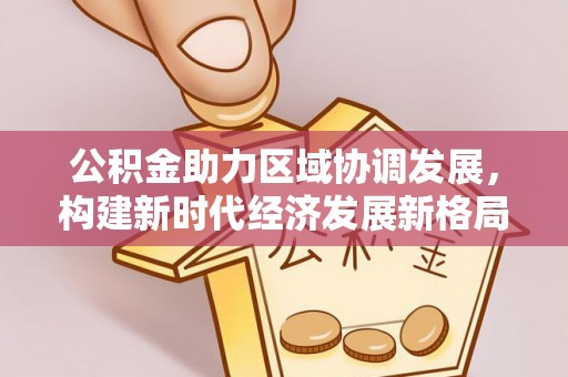 辽源公积金助力区域协调发展，构建新时代经济发展新格局