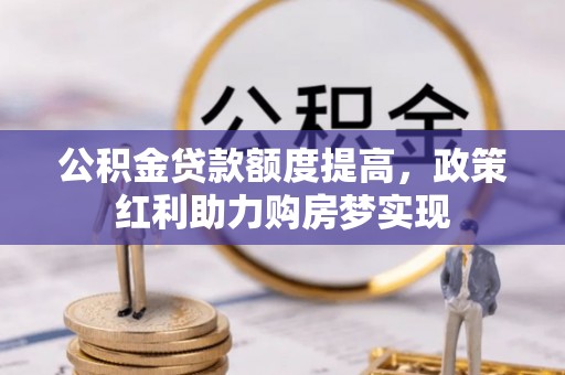 辽源公积金贷款额度提高，政策红利助力购房梦实现