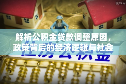 辽源解析公积金贷款调整原因，政策背后的经济逻辑与社会影响