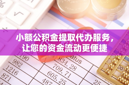 辽源小额公积金提取代办服务，让您的资金流动更便捷