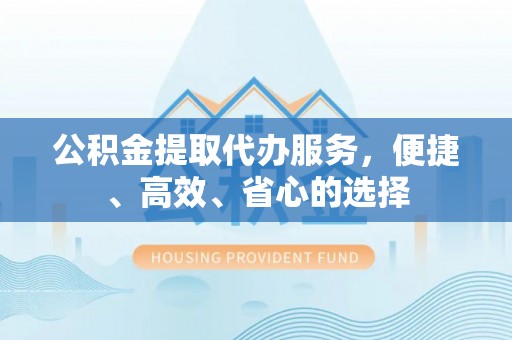 辽源公积金提取代办服务，便捷、高效、省心的选择