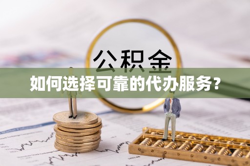 辽源如何选择可靠的代办服务？