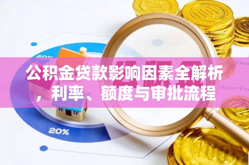 辽源公积金贷款影响因素全解析，利率、额度与审批流程