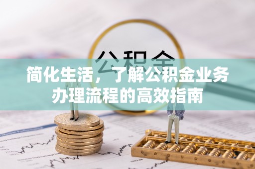 辽源简化生活，了解公积金业务办理流程的高效指南