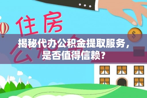 辽源揭秘代办公积金提取服务，是否值得信赖？