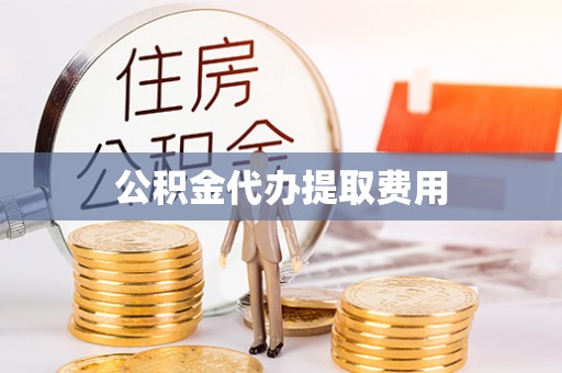辽源公积金代办提取费用