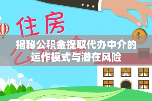 辽源揭秘公积金提取代办中介的运作模式与潜在风险