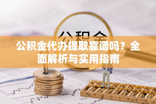 辽源公积金代办提取靠谱吗？全面解析与实用指南