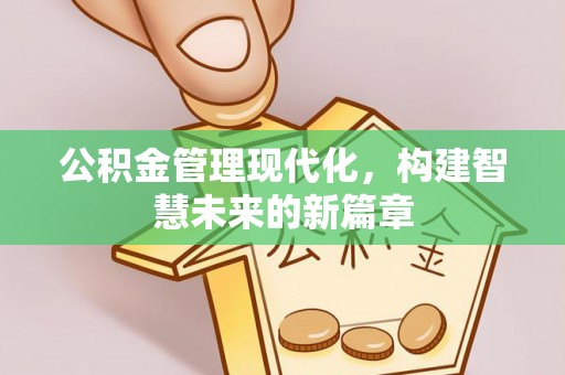 辽源公积金管理现代化，构建智慧未来的新篇章