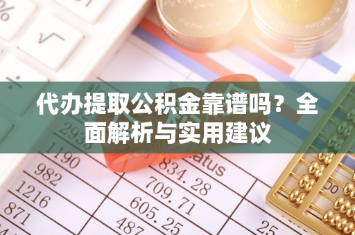 辽源代办提取公积金靠谱吗？全面解析与实用建议