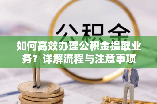辽源如何高效办理公积金提取业务？详解流程与注意事项