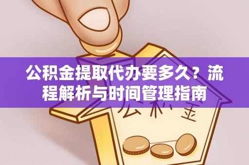 辽源公积金提取代办要多久？流程解析与时间管理指南