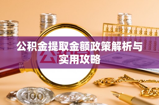 辽源公积金提取金额政策解析与实用攻略