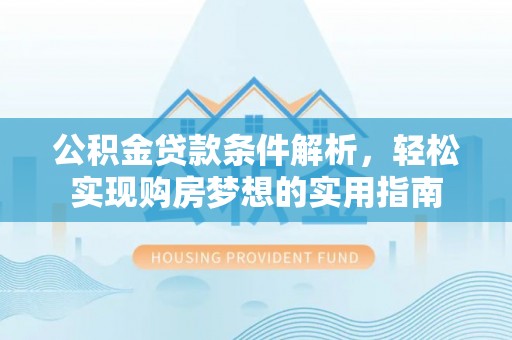 辽源公积金贷款条件解析，轻松实现购房梦想的实用指南