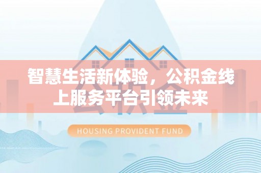 辽源智慧生活新体验，公积金线上服务平台引领未来