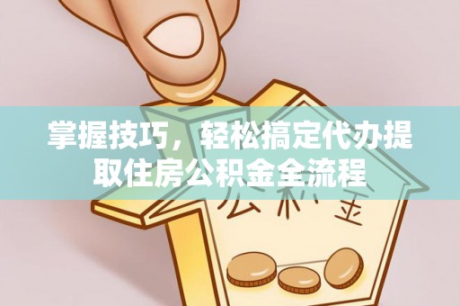 辽源掌握技巧，轻松搞定代办提取住房公积金全流程