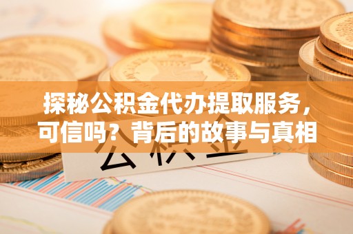 辽源探秘公积金代办提取服务，可信吗？背后的故事与真相