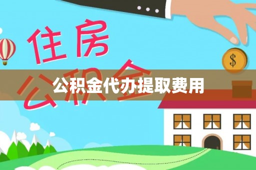 辽源公积金代办提取费用