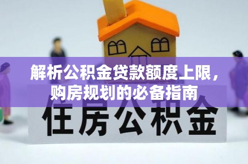 辽源解析公积金贷款额度上限，购房规划的必备指南