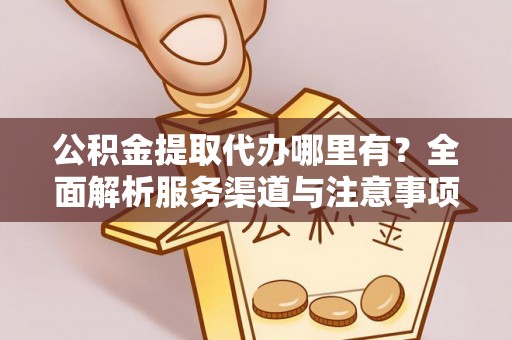 辽源公积金提取代办哪里有？全面解析服务渠道与注意事项