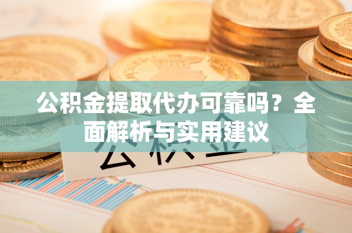辽源公积金提取代办可靠吗？全面解析与实用建议