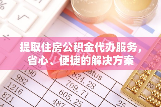 辽源提取住房公积金代办服务，省心、便捷的解决方案