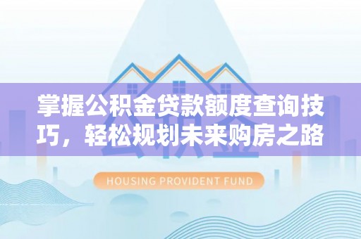辽源掌握公积金贷款额度查询技巧，轻松规划未来购房之路