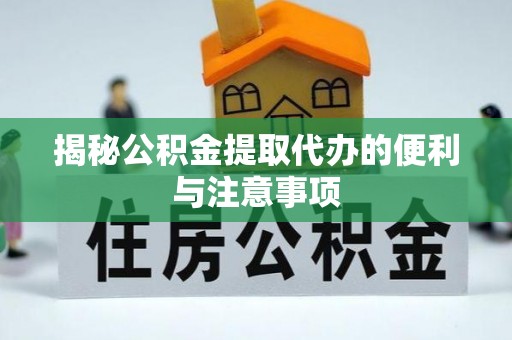 辽源揭秘公积金提取代办的便利与注意事项