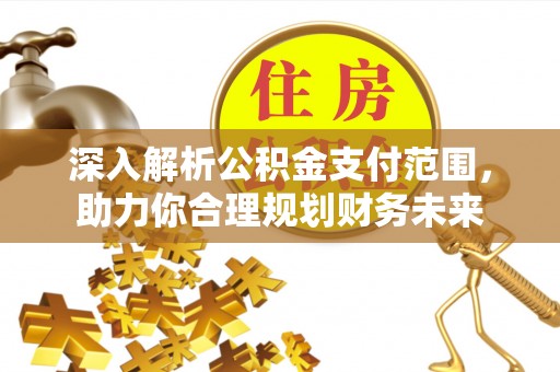 辽源深入解析公积金支付范围，助力你合理规划财务未来
