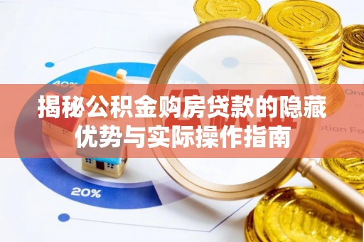 辽源揭秘公积金购房贷款的隐藏优势与实际操作指南