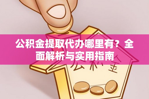 辽源公积金提取代办哪里有？全面解析与实用指南