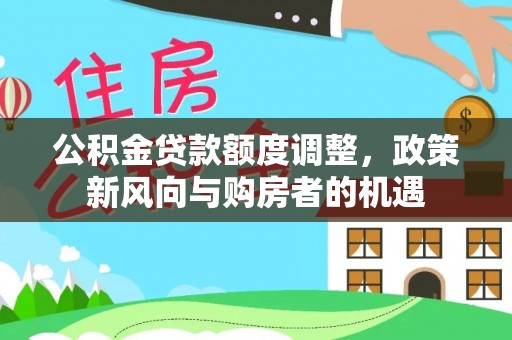 辽源公积金贷款额度调整，政策新风向与购房者的机遇