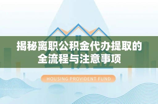 辽源揭秘离职公积金代办提取的全流程与注意事项