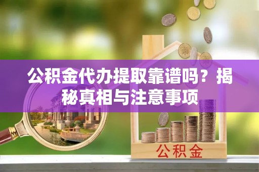 辽源公积金代办提取靠谱吗？揭秘真相与注意事项