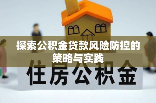 辽源探索公积金贷款风险防控的策略与实践