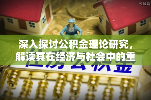 辽源深入探讨公积金理论研究，解读其在经济与社会中的重要角色