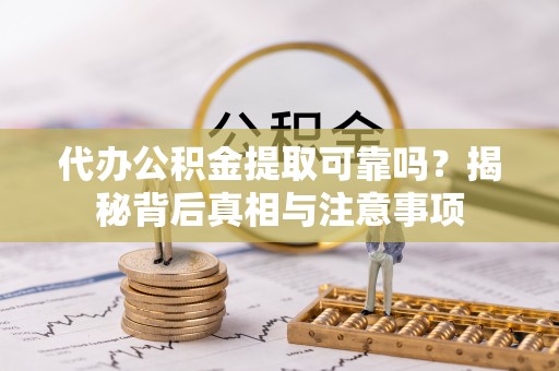 辽源代办公积金提取可靠吗？揭秘背后真相与注意事项