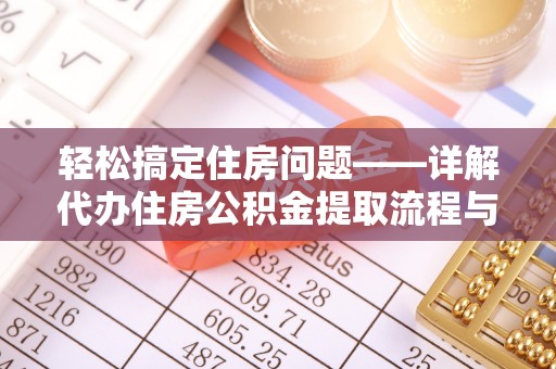 辽源轻松搞定住房问题——详解代办住房公积金提取流程与技巧