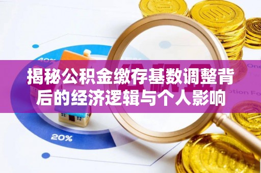 辽源揭秘公积金缴存基数调整背后的经济逻辑与个人影响