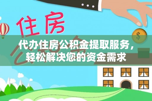 辽源代办住房公积金提取服务，轻松解决您的资金需求