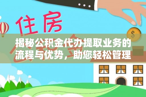 辽源揭秘公积金代办提取业务的流程与优势，助您轻松管理财务