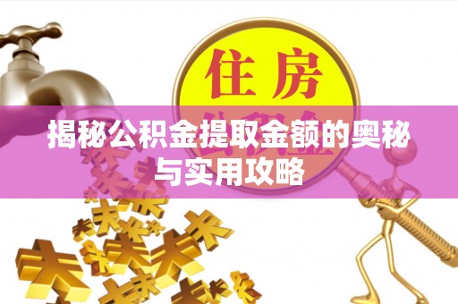 辽源揭秘公积金提取金额的奥秘与实用攻略