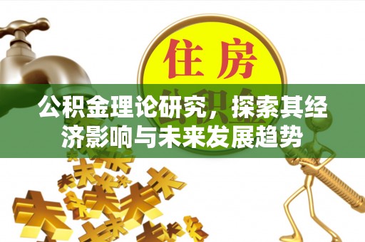 辽源公积金理论研究，探索其经济影响与未来发展趋势