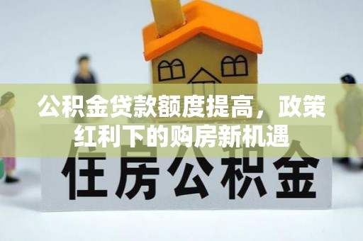 辽源公积金贷款额度提高，政策红利下的购房新机遇