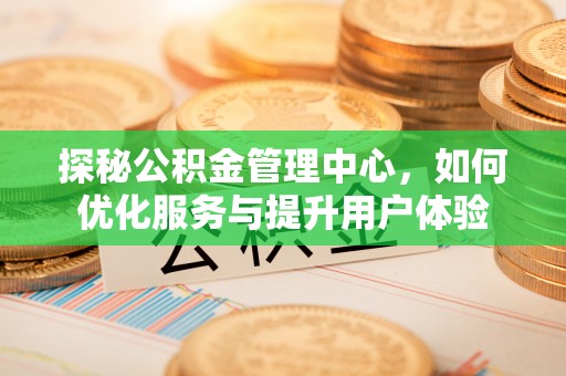 辽源探秘公积金管理中心，如何优化服务与提升用户体验