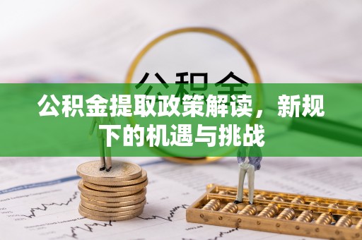 辽源公积金提取政策解读，新规下的机遇与挑战